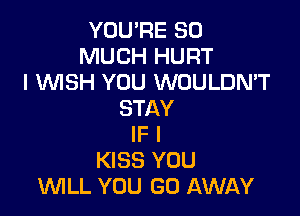 YOU'RE SO
MUCH HURT
I WSH YOU WOULDN'T

STAY
IF I
KISS YOU
WLL YOU GO AWAY