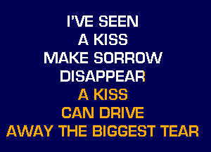 I'VE SEEN
A KISS
MAKE BORROW
DISAPPEAR
A KISS
CAN DRIVE
AWAY THE BIGGEST TEAR