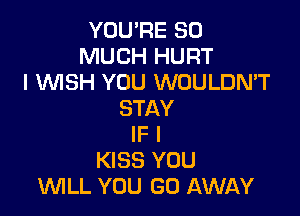 YOU'RE SO
MUCH HURT
I WSH YOU WOULDN'T

STAY
IF I
KISS YOU
WLL YOU GO AWAY