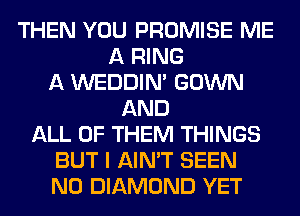 THEN YOU PROMISE ME
A RING
A WEDDIM GOWN
AND
ALL OF THEM THINGS
BUT I AIN'T SEEN
N0 DIAMOND YET