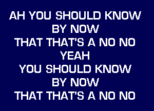 AH YOU SHOULD KNOW
BY NOW
THAT THAT'S A N0 N0
YEAH
YOU SHOULD KNOW
BY NOW
THAT THAT'S A N0 N0