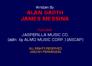 Written By

JASPERILLA MUSIC CU
Eadm by ALMD MUSIC CORP J EASCAPJ

ALL RIGHTS RESERVED
USED BY PERMISSION