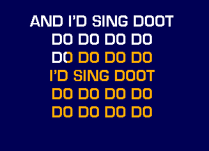 AND I'D SING DODT
DD DD DC) DC)
DD DU DE) DC)
I'D SING DOOT
DO DO DO D0
DO D0 D0 DO