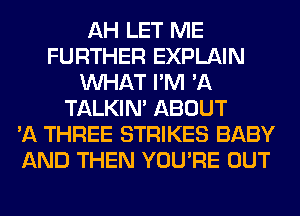 AH LET ME
FURTHER EXPLAIN
WHAT I'M 'A
TALKIN' ABOUT
'A THREE STRIKES BABY
AND THEN YOU'RE OUT