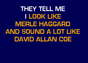 THEY TELL ME
I LOOK LIKE
MERLE HAGGARD
AND SOUND A LOT LIKE
Dl-W'lD ALLAN CUE