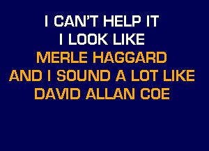 I CAN'T HELP IT
I LOOK LIKE
MERLE HAGGARD
AND I SOUND A LOT LIKE
Dl-W'ID ALLAN CUE