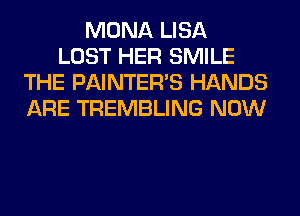 MONA LISA
LOST HER SMILE
THE PAINTER'S HANDS
ARE TREMBLING NOW