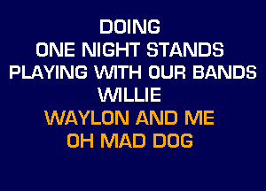 DOING

ONE NIGHT STANDS
PLAYING VUITH OUR BANDS

WILLIE
WAYLON AND ME
0H MAD DOG