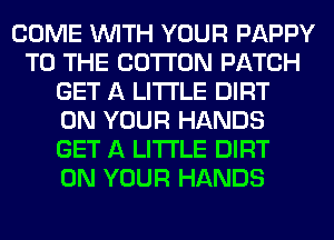 COME WITH YOUR PAPPY
TO THE COTTON PATCH
GET A LITTLE DIRT
ON YOUR HANDS
GET A LITTLE DIRT
ON YOUR HANDS
