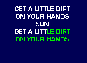 GET A LITTLE DIRT
ON YOUR HANDS
SON
GET A LITTLE DIRT
ON YOUR HANDS

g