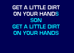 GET A LITTLE DIRT
ON YOUR HANDS
SON
GET A LITTLE DIRT
ON YOUR HANDS

g