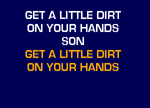 GET A LITTLE DIRT
ON YOUR HANDS
SON
GET A LITTLE DIRT
ON YOUR HANDS

g