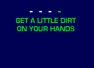 GET A LITTLE DIRT
ON YOUR HANDS