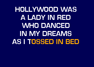 HOLLYWOOD WAS
A LADY IN RED
WHO DANCED
IN MY DREAMS

AS I TOSSED IN BED
