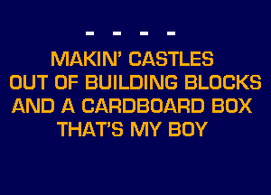 MAKIM CASTLES
OUT OF BUILDING BLOCKS
AND A CARDBOARD BOX
THAT'S MY BOY