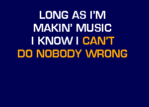 LONG AS I'M
MAKIN' MUSIC
I KNOW! CAN'T

DD NOBODY WRONG