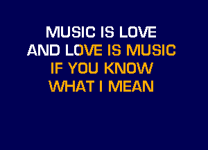 MUSIC IS LOVE
AND LOVE IS MUSIC
IF YOU KNOW

WHAT I MEAN