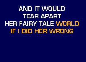 AND IT WOULD
TEAR APART
HER FAIRY TALE WORLD
IF I DID HER WRONG