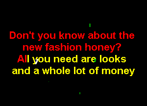Don't you know about the
new fashion honey?

All you need are looks
and a whole lot of money