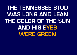 THE TENNESSEE STUD
WAS LONG AND LEAN
THE COLOR OF THE SUN
AND HIS EYES
WERE GREEN