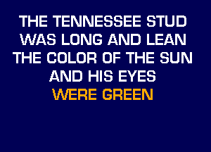 THE TENNESSEE STUD
WAS LONG AND LEAN
THE COLOR OF THE SUN
AND HIS EYES
WERE GREEN