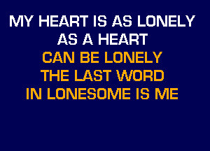 MY HEART IS AS LONELY
AS A HEART
CAN BE LONELY
THE LAST WORD
IN LONESOME IS ME