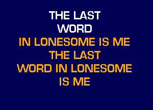 THE LAST
WORD
IN LONESOME IS ME
THE LAST
WORD IN LONESOME
IS ME