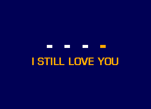 I STILL LOVE YOU