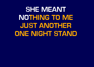 SHE MEANT
NOTHING TO ME
JUST ANOTHER

ONE NIGHT STAND