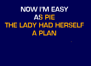 NOW I'M EASY
AS PIE
THE LADY HAD HERSELF
A PLAN