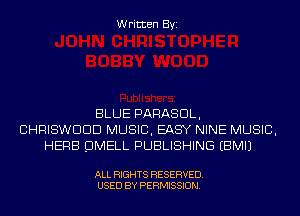 Written Byi

BLUE PARASDL,
CHRISWDDD MUSIC, EASY NINE MUSIC,
HERB DMELL PUBLISHING EBMIJ

ALL RIGHTS RESERVED.
USED BY PERMISSION.