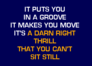 IT PUTS YOU
IN A GROOVE
IT MAKES YOU MOVE
IT'S A DARN RIGHT
THRILL
THAT YOU CAN'T
SIT STILL