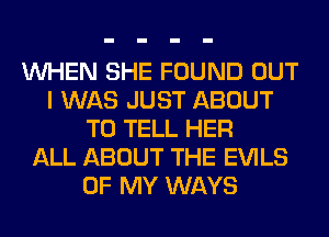 WHEN SHE FOUND OUT
I WAS JUST ABOUT
TO TELL HER
ALL ABOUT THE EVILS
OF MY WAYS