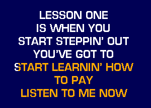 LESSON ONE
IS WHEN YOU
START STEPPIN' OUT
YOU'VE GOT TO
START LEARNIN' HOW
TO PAY
LISTEN TO ME NOW