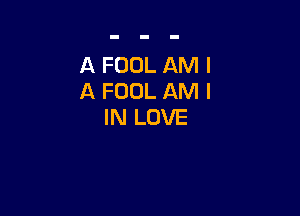 A FOOL AM I
A FOOL AM I

IN LOVE