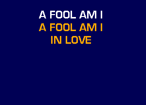 A FOOL AM I
A FOOL AM I
IN LOVE