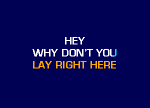 HEY
WHY DON'T YOU

LAY RIGHT HERE