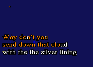 Why don't you
send down that cloud
With the the silver lining