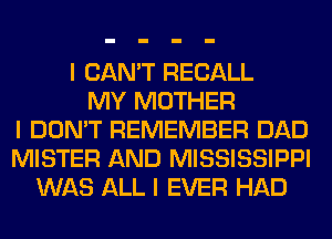I CAN'T RECALL
MY MOTHER
I DON'T REMEMBER DAD
MISTER AND MISSISSIPPI
WAS ALL I EVER HAD