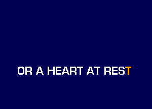 OR A HEART AT REST