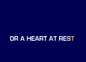 OR A HEART AT REST