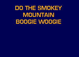 DO THE SMOKEY
MOUNTAIN
BOOGIE WOOGIE