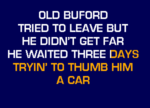 OLD BUFORD
TRIED TO LEAVE BUT
HE DIDN'T GET FAR
HE WAITED THREE DAYS
TRYIN' T0 THUMB HIM
A CAR