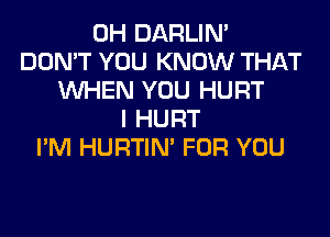 0H DARLIN'
DON'T YOU KNOW THAT
WHEN YOU HURT
I HURT
I'M HURTIN' FOR YOU