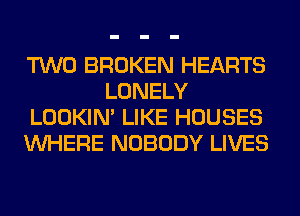 TWO BROKEN HEARTS
LONELY
LOOKIN' LIKE HOUSES
WHERE NOBODY LIVES