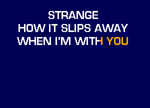 STRANGE
HOW IT SLIPS AWAY
WHEN I'M WITH YOU