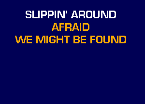 SLIPPIN' AROUND
AFRAID
MIE MIGHT BE FOUND