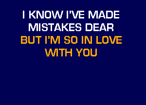 I KNOW I'VE MADE
MISTAKES DEAR
BUT PM 30 IN LOVE
WITH YOU