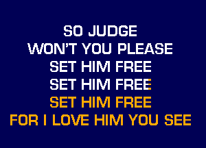 SO JUDGE
WON'T YOU PLEASE
SET HIM FREE
SET HIM FREE
SET HIM FREE
FOR I LOVE HIM YOU SEE