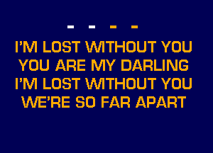 I'M LOST WITHOUT YOU
YOU ARE MY DARLING
I'M LOST WITHOUT YOU
WERE SO FAR APART